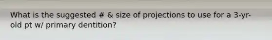 What is the suggested # & size of projections to use for a 3-yr-old pt w/ primary dentition?