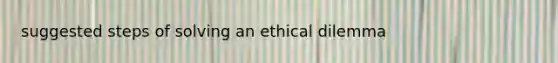 suggested steps of solving an ethical dilemma