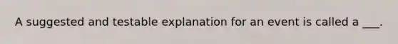 A suggested and testable explanation for an event is called a ___.