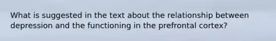 What is suggested in the text about the relationship between depression and the functioning in the prefrontal cortex?