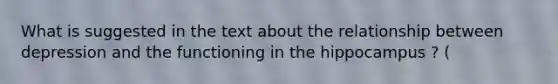 What is suggested in the text about the relationship between depression and the functioning in the hippocampus ? (