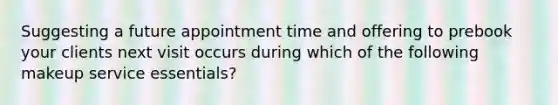 Suggesting a future appointment time and offering to prebook your clients next visit occurs during which of the following makeup service essentials?