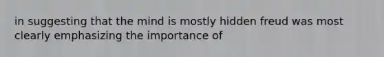 in suggesting that the mind is mostly hidden freud was most clearly emphasizing the importance of