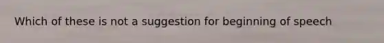 Which of these is not a suggestion for beginning of speech