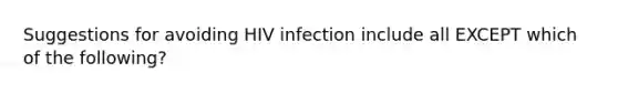 Suggestions for avoiding HIV infection include all EXCEPT which of the following?