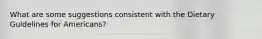 What are some suggestions consistent with the Dietary Guidelines for Americans?