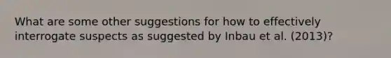 What are some other suggestions for how to effectively interrogate suspects as suggested by Inbau et al. (2013)?