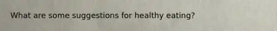 What are some suggestions for healthy eating?