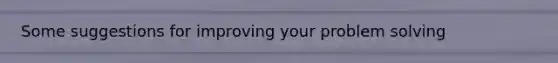 Some suggestions for improving your problem solving
