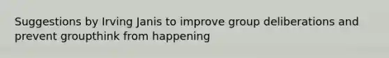 Suggestions by Irving Janis to improve group deliberations and prevent groupthink from happening