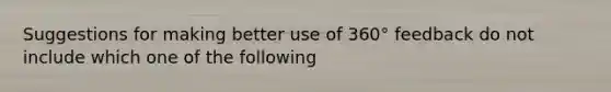 Suggestions for making better use of 360° feedback do not include which one of the following