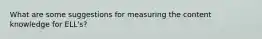 What are some suggestions for measuring the content knowledge for ELL's?