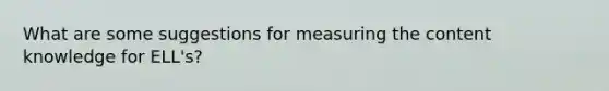 What are some suggestions for measuring the content knowledge for ELL's?