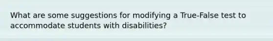 What are some suggestions for modifying a True-False test to accommodate students with disabilities?