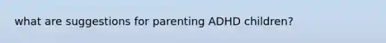 what are suggestions for parenting ADHD children?