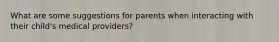 What are some suggestions for parents when interacting with their child's medical providers?