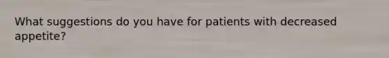 What suggestions do you have for patients with decreased appetite?
