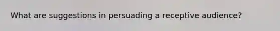 What are suggestions in persuading a receptive audience?