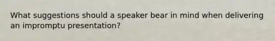 What suggestions should a speaker bear in mind when delivering an impromptu presentation?