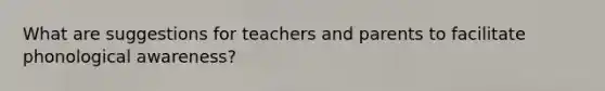 What are suggestions for teachers and parents to facilitate phonological awareness?