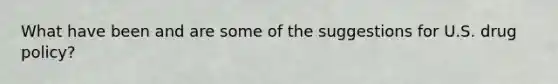 What have been and are some of the suggestions for U.S. drug policy?