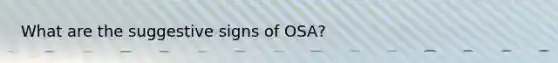 What are the suggestive signs of OSA?