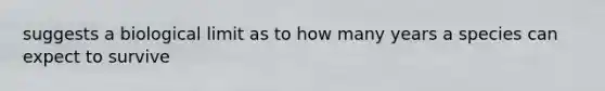 suggests a biological limit as to how many years a species can expect to survive