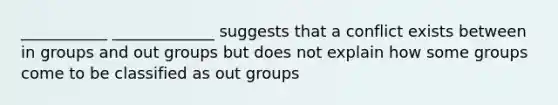 ___________ _____________ suggests that a conflict exists between in groups and out groups but does not explain how some groups come to be classified as out groups