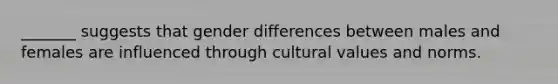 _______ suggests that gender differences between males and females are influenced through <a href='https://www.questionai.com/knowledge/kyz76nVU9o-cultural-values' class='anchor-knowledge'>cultural values</a> and norms.