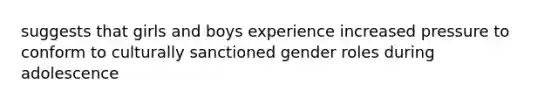 suggests that girls and boys experience increased pressure to conform to culturally sanctioned gender roles during adolescence