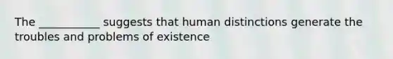 The ___________ suggests that human distinctions generate the troubles and problems of existence