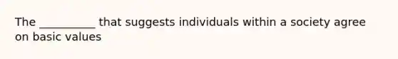 The __________ that suggests individuals within a society agree on basic values