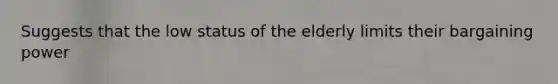 Suggests that the low status of the elderly limits their bargaining power