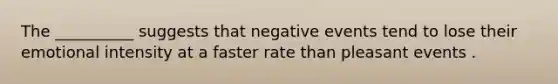 The __________ suggests that negative events tend to lose their emotional intensity at a faster rate than pleasant events .