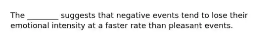 The ________ suggests that negative events tend to lose their emotional intensity at a faster rate than pleasant events.