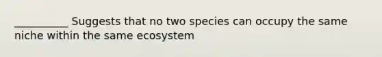 __________ Suggests that no two species can occupy the same niche within the same ecosystem