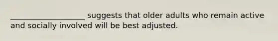 ___________________ suggests that older adults who remain active and socially involved will be best adjusted.