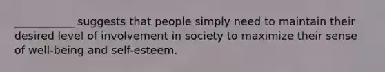 ___________ suggests that people simply need to maintain their desired level of involvement in society to maximize their sense of well-being and self-esteem.