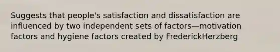 Suggests that people's satisfaction and dissatisfaction are influenced by two independent sets of factors—motivation factors and hygiene factors created by FrederickHerzberg