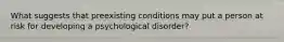 What suggests that preexisting conditions may put a person at risk for developing a psychological disorder?