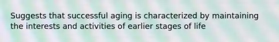 Suggests that successful aging is characterized by maintaining the interests and activities of earlier stages of life