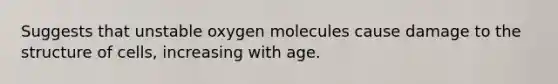 Suggests that unstable oxygen molecules cause damage to the structure of cells, increasing with age.