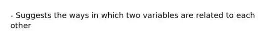 - Suggests the ways in which two variables are related to each other