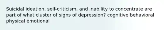 Suicidal ideation, self-criticism, and inability to concentrate are part of what cluster of signs of depression? cognitive behavioral physical emotional