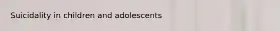 Suicidality in children and adolescents