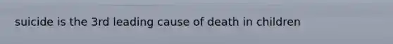 suicide is the 3rd leading cause of death in children