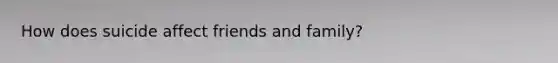 How does suicide affect friends and family?