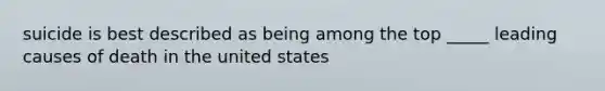 suicide is best described as being among the top _____ leading causes of death in the united states