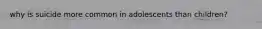 why is suicide more common in adolescents than children?