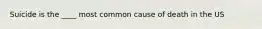 Suicide is the ____ most common cause of death in the US